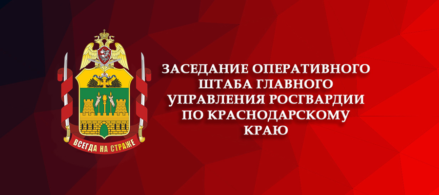 В Главном управлении Росгвардии по Краснодарскому краю состоялось заседание Оперативного штаба
